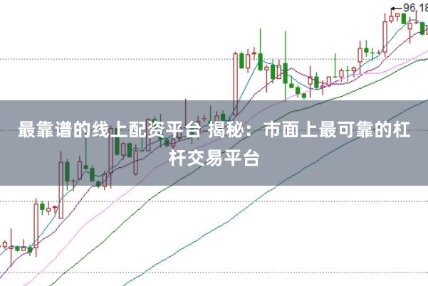 最靠谱的线上配资平台 揭秘：市面上最可靠的杠杆交易平台