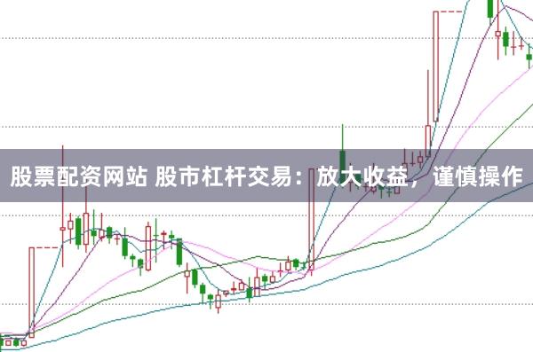 股票配资网站 股市杠杆交易：放大收益，谨慎操作