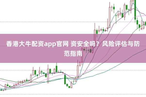 香港大牛配资app官网 资安全吗？风险评估与防范指南