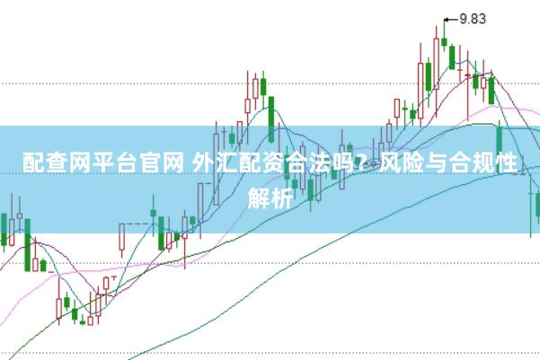 配查网平台官网 外汇配资合法吗？风险与合规性解析