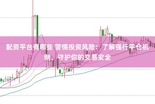 配资平台有哪些 警惕投资风险：了解强行平仓机制，守护你的交易安全