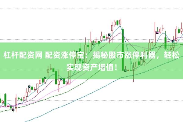 杠杆配资网 配资涨停宝：揭秘股市涨停利器，轻松实现资产增值！