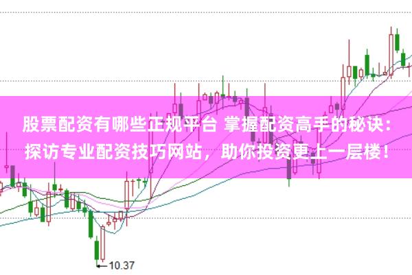 股票配资有哪些正规平台 掌握配资高手的秘诀:探访专业配资技巧网站,助你投资更上一层楼!