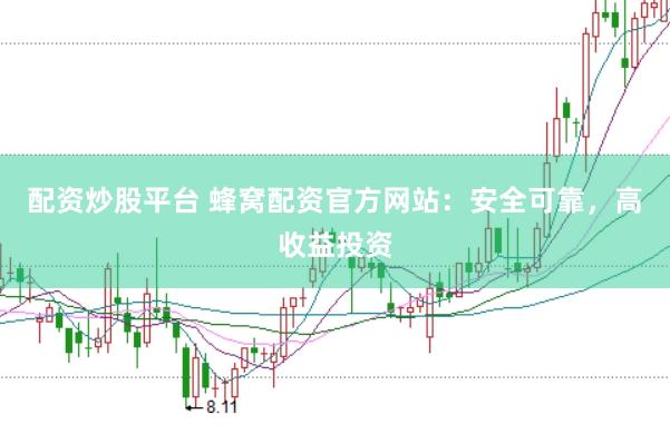 配资炒股平台 蜂窝配资官方网站：安全可靠，高收益投资