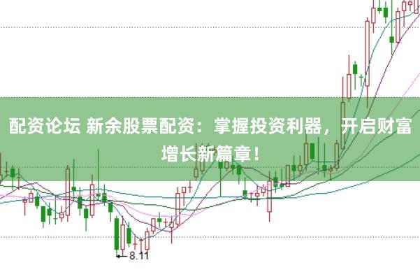配资论坛 新余股票配资:掌握投资利器,开启财富增长新篇章!