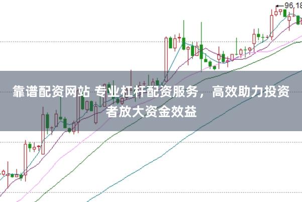 靠谱配资网站 专业杠杆配资服务，高效助力投资者放大资金效益