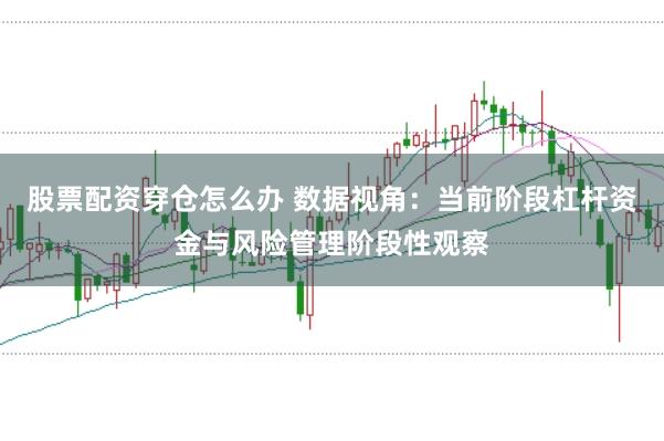 股票配资穿仓怎么办 数据视角:当前阶段杠杆资金与风险管理阶段性观察