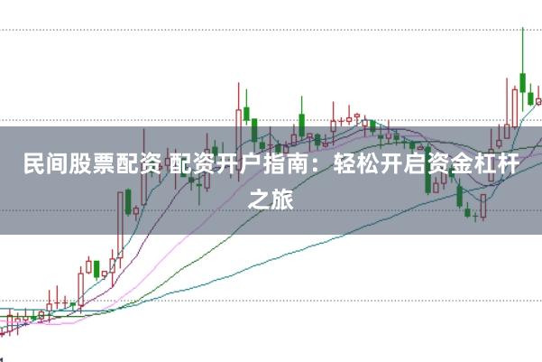 民间股票配资 配资开户指南:轻松开启资金杠杆之旅