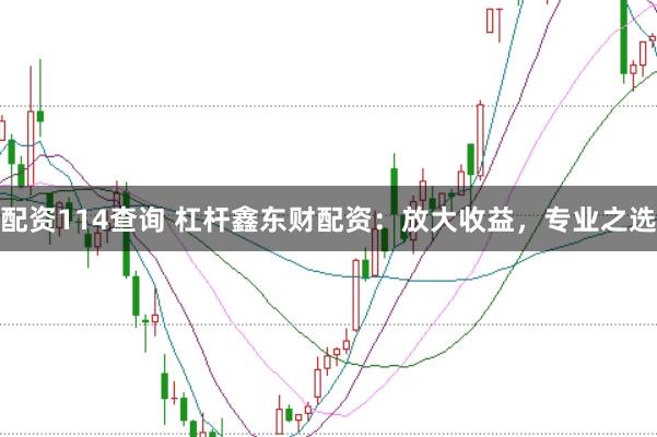 配资114查询 杠杆鑫东财配资:放大收益,专业之选
