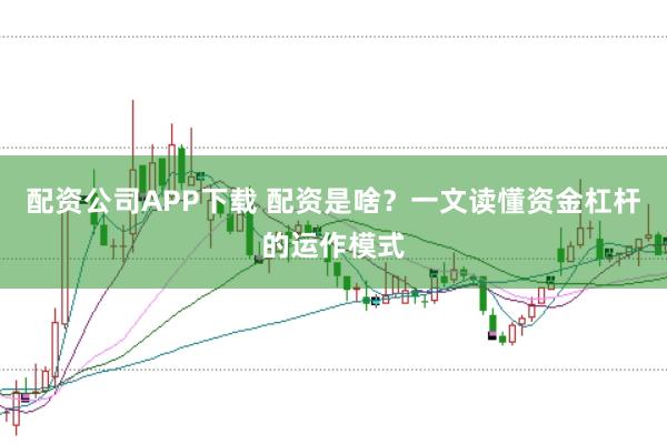 配资公司APP下载 配资是啥?一文读懂资金杠杆的运作模式
