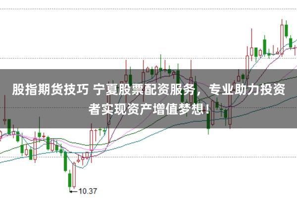股指期货技巧 宁夏股票配资服务,专业助力投资者实现资产增值梦想!