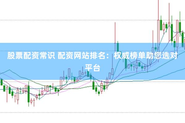 股票配资常识 配资网站排名:权威榜单助您选对平台