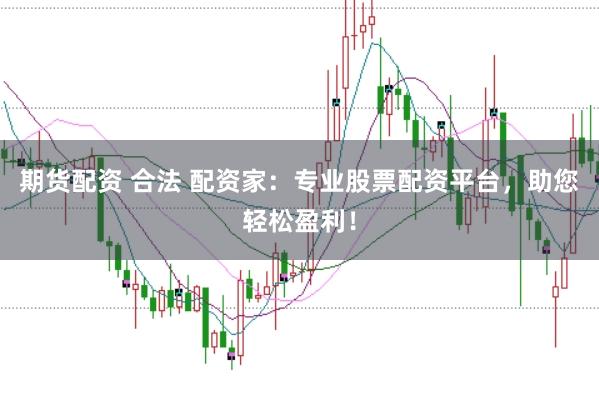 期货配资 合法 配资家：专业股票配资平台，助您轻松盈利！
