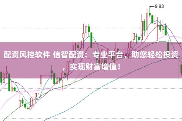 配资风控软件 信智配资:专业平台,助您轻松投资,实现财富增值!