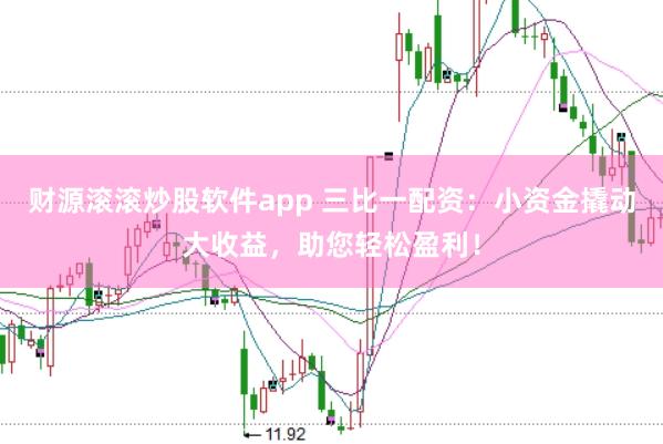 财源滚滚炒股软件app 三比一配资：小资金撬动大收益，助您轻松盈利！