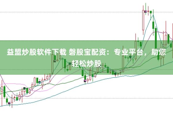 益盟炒股软件下载 磐股宝配资：专业平台，助您轻松炒股