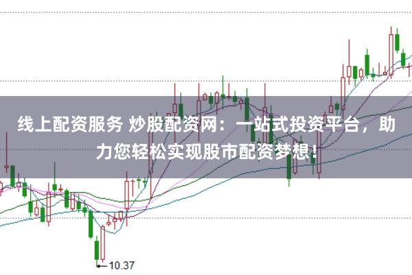 线上配资服务 炒股配资网:一站式投资平台,助力您轻松实现股市配资梦想!