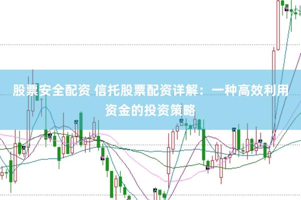 股票安全配资 信托股票配资详解:一种高效利用资金的投资策略