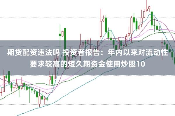 期货配资违法吗 投资者报告:年内以来对流动性要求较高的短久期资金使用炒股10