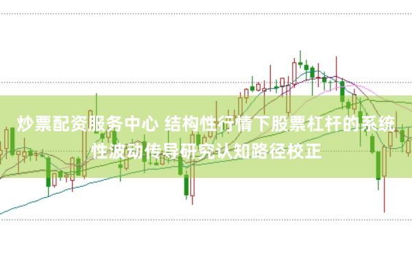 炒票配资服务中心 结构性行情下股票杠杆的系统性波动传导研究认知路径校正