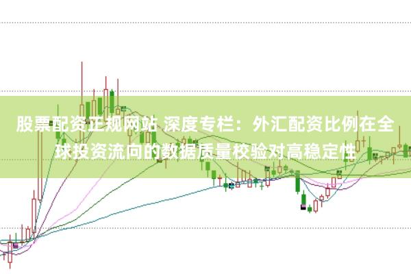 股票配资正规网站 深度专栏:外汇配资比例在全球投资流向的数据质量校验对高稳定性