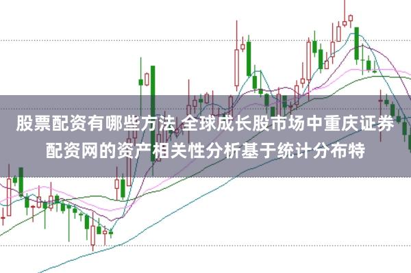 股票配资有哪些方法 全球成长股市场中重庆证券配资网的资产相关性分析基于统计分布特