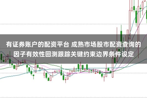 有证券账户的配资平台 成熟市场股市配资查询的因子有效性回测跟踪关键约束边界条件设定
