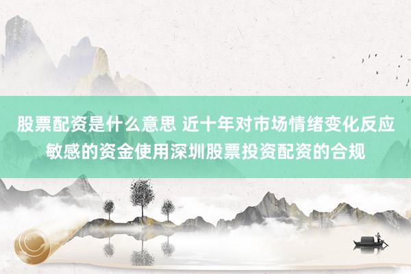 股票配资是什么意思 近十年对市场情绪变化反应敏感的资金使用深圳股票投资配资的合规