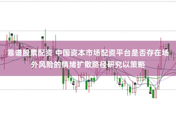 靠谱股票配资 中国资本市场配资平台是否存在场外风险的情绪扩散路径研究以策略