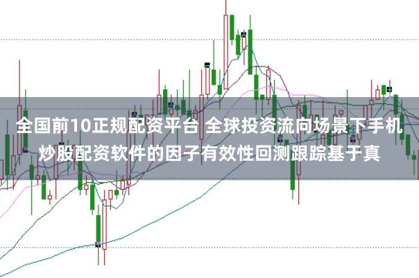 全国前10正规配资平台 全球投资流向场景下手机炒股配资软件的因子有效性回测跟踪基于真