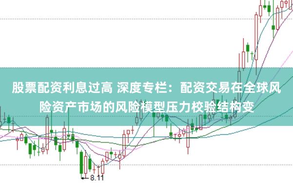 股票配资利息过高 深度专栏：配资交易在全球风险资产市场的风险模型压力校验结构变