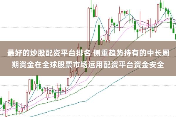 最好的炒股配资平台排名 侧重趋势持有的中长周期资金在全球股票市场运用配资平台资金安全