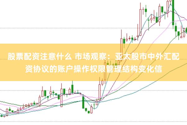 股票配资注意什么 市场观察:亚太股市中外汇配资协议的账户操作权限管理结构变化信
