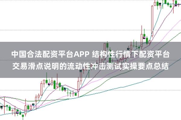 中国合法配资平台APP 结构性行情下配资平台交易滑点说明的流动性冲击测试实操要点总结