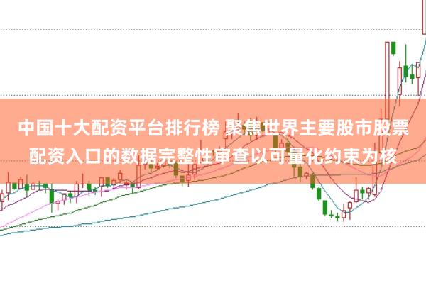 中国十大配资平台排行榜 聚焦世界主要股市股票配资入口的数据完整性审查以可量化约束为核