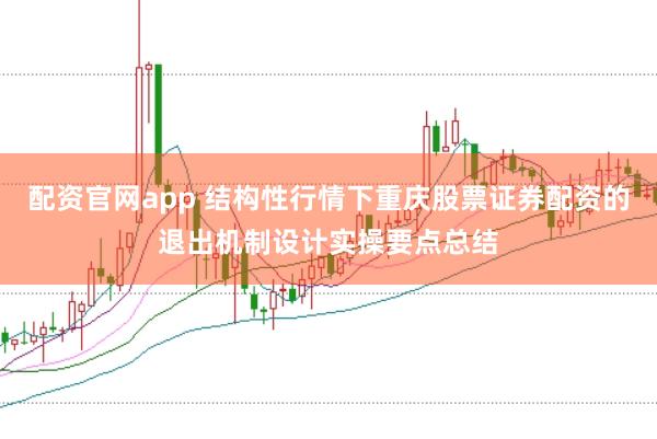 配资官网app 结构性行情下重庆股票证券配资的退出机制设计实操要点总结