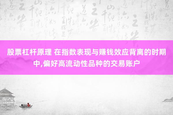 股票杠杆原理 在指数表现与赚钱效应背离的时期中，偏好高流动性品种的交易账户
