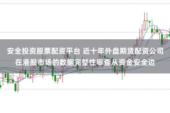 安全投资股票配资平台 近十年外盘期货配资公司在港股市场的数据完整性审查从资金安全边