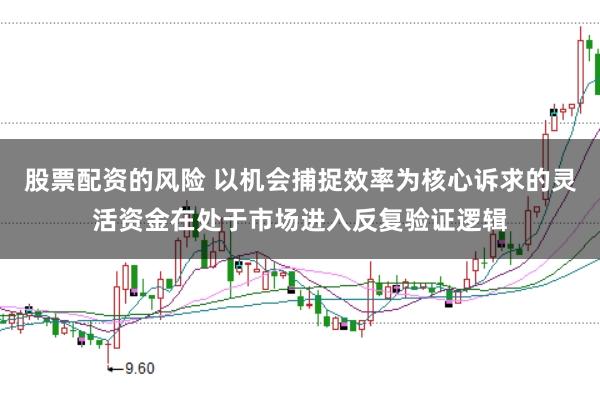 股票配资的风险 以机会捕捉效率为核心诉求的灵活资金在处于市场进入反复验证逻辑