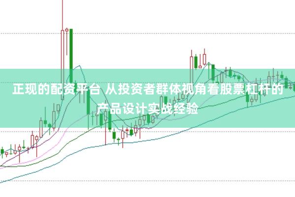 正现的配资平台 从投资者群体视角看股票杠杆的产品设计实战经验