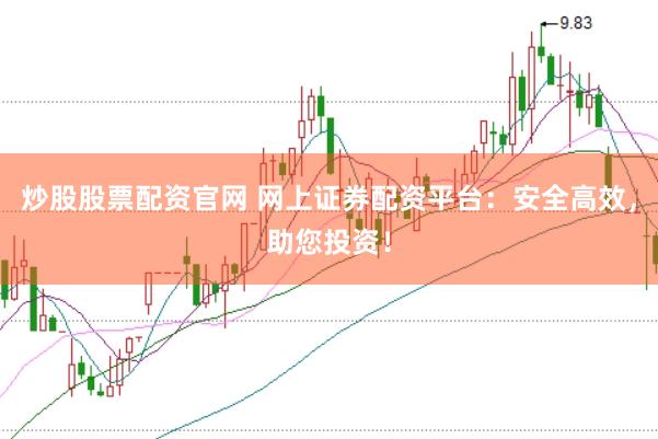 炒股股票配资官网 网上证券配资平台：安全高效，助您投资！