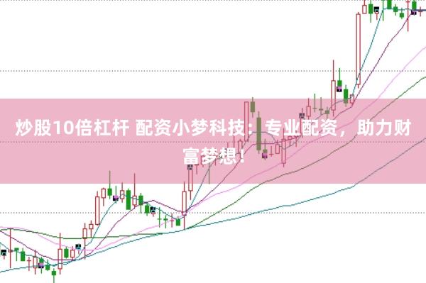 炒股10倍杠杆 配资小梦科技：专业配资，助力财富梦想！