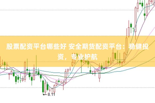 股票配资平台哪些好 安全期货配资平台：稳健投资，专业护航