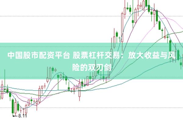 中国股市配资平台 股票杠杆交易：放大收益与风险的双刃剑