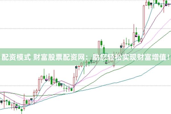 配资模式 财富股票配资网:助您轻松实现财富增值!