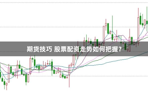 期货技巧 股票配资走势如何把握？