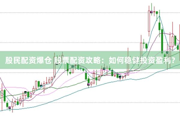 股民配资爆仓 股票配资攻略:如何稳健投资盈利?