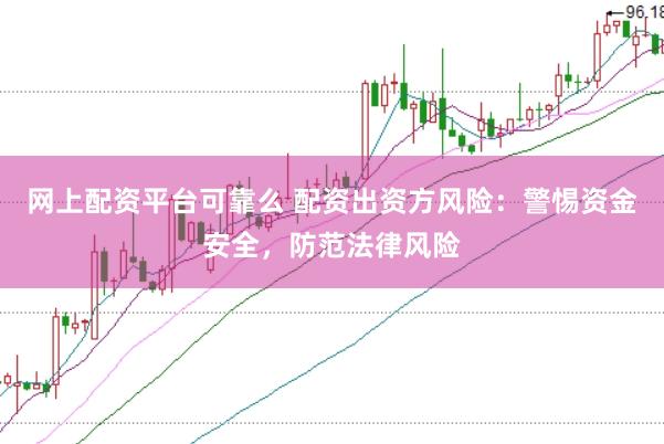 网上配资平台可靠么 配资出资方风险:警惕资金安全,防范法律风险