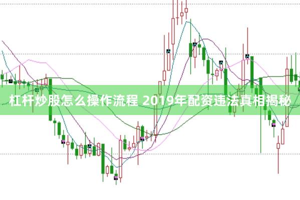 杠杆炒股怎么操作流程 2019年配资违法真相揭秘