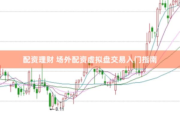 配资理财 场外配资虚拟盘交易入门指南